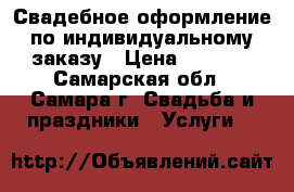 Свадебное оформление по индивидуальному заказу › Цена ­ 3 500 - Самарская обл., Самара г. Свадьба и праздники » Услуги   